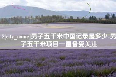 衢州男子五千米中国记录是多少-男子五千米项目一直备受关注