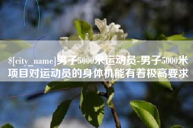 衢州男子5000米运动员-男子5000米项目对运动员的身体机能有着极高要求