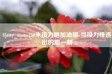 衢州50米接力跑加油稿-当接力棒递出的那一刻