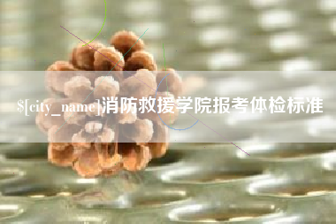 衢州消防救援学院报考体检标准