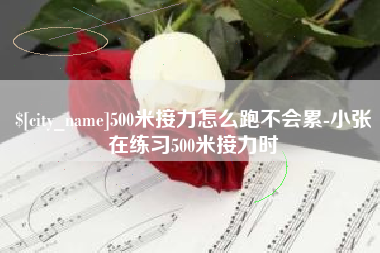 衢州500米接力怎么跑不会累-小张在练习500米接力时
