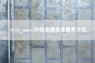 衢州中国金牌含金量多少克