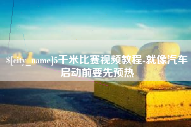 衢州5千米比赛视频教程-就像汽车启动前要先预热