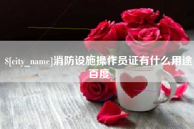 衢州消防设施操作员证有什么用途百度