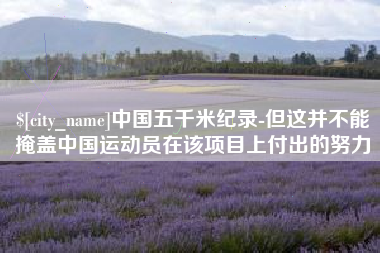 衢州中国五千米纪录-但这并不能掩盖中国运动员在该项目上付出的努力