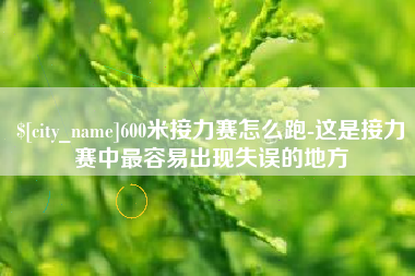 衢州600米接力赛怎么跑-这是接力赛中最容易出现失误的地方