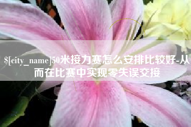 衢州50米接力赛怎么安排比较好-从而在比赛中实现零失误交接
