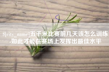 衢州五千米比赛前几天该怎么训练-如此才能在赛场上发挥出最佳水平