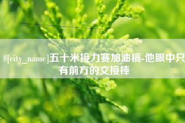 衢州五十米接力赛加油稿-他眼中只有前方的交接棒