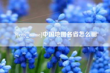 衢州中国地图各省怎么画