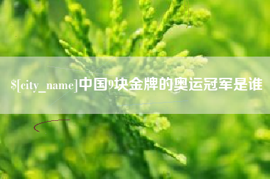 衢州中国9块金牌的奥运冠军是谁