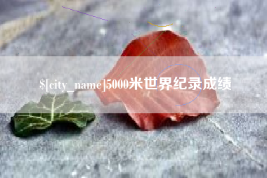 衢州5000米世界纪录成绩