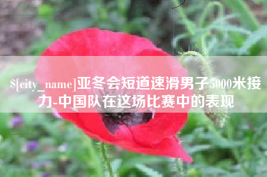 衢州亚冬会短道速滑男子5000米接力-中国队在这场比赛中的表现