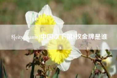 衢州中国拿下第9枚金牌是谁