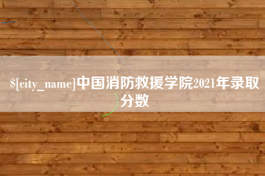 衢州中国消防救援学院2021年录取分数