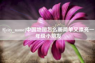 衢州中国地图怎么画简单又漂亮一年级小朋友