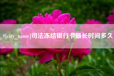 衢州司法冻结银行卡最长时间多久
