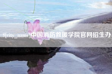 衢州中国消防救援学院官网招生办
