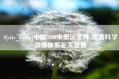 衢州中国5000米奥运金牌-完善科学训练体系至关重要