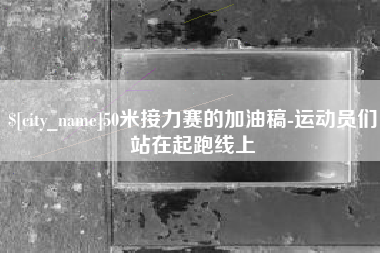 衢州50米接力赛的加油稿-运动员们站在起跑线上