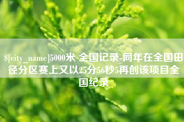 衢州5000米 全国记录-同年在全国田径分区赛上又以25分56秒5再创该项目全国纪录