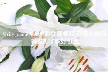 衢州5000米跑比赛视频-在最初阶段就占据了较好位置