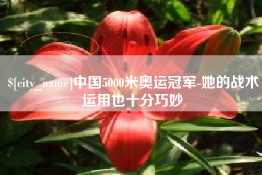 衢州中国5000米奥运冠军-她的战术运用也十分巧妙