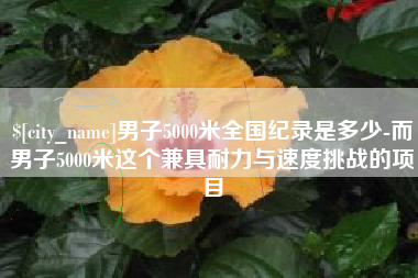 衢州男子5000米全国纪录是多少-而男子5000米这个兼具耐力与速度挑战的项目
