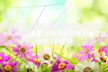 衢州男子5千米世界纪录-打破了这份长久的宁静