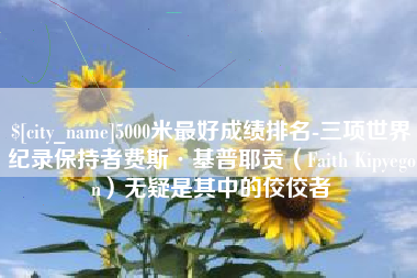 衢州5000米最好成绩排名-三项世界纪录保持者费斯·基普耶贡（Faith Kipyegon）无疑是其中的佼佼者