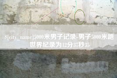 衢州5000米男子记录-男子5000米跑世界纪录为12分37秒35