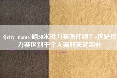衢州跑50米接力赛怎样跑？-这是接力赛区别于个人赛的关键部分