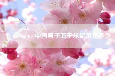衢州中国男子五千米纪录是多少