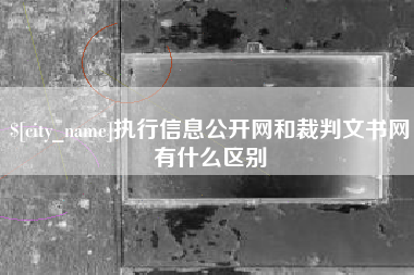 衢州执行信息公开网和裁判文书网有什么区别