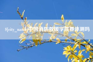 衢州中国消防救援学院要体测吗