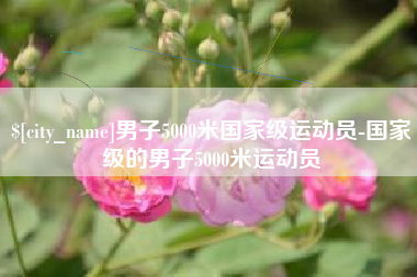 衢州男子5000米国家级运动员-国家级的男子5000米运动员