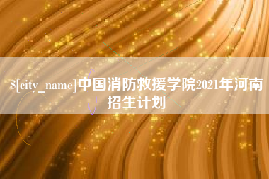衢州中国消防救援学院2021年河南招生计划