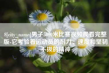 衢州男子5000米比赛视频观看完整版-它考验着运动员的耐力、速度和坚韧不拔的精神