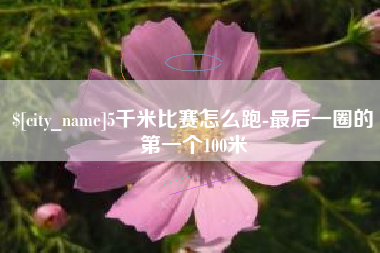 衢州5千米比赛怎么跑-最后一圈的第一个100米
