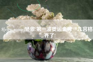 衢州骄傲!第一波奥运金牌“九宫格”齐了!