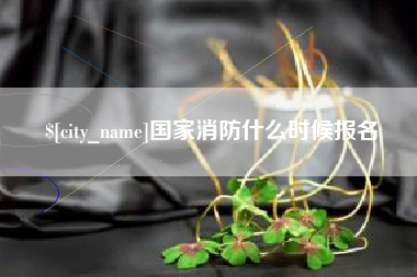 衢州国家消防什么时候报名