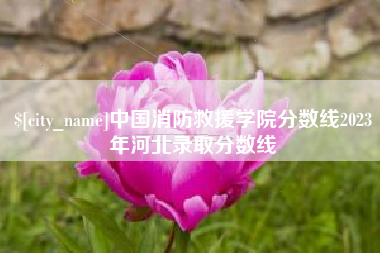 衢州中国消防救援学院分数线2023年河北录取分数线