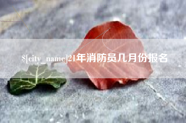 衢州21年消防员几月份报名