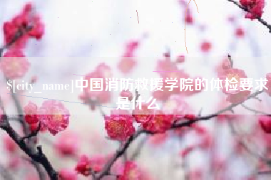衢州中国消防救援学院的体检要求是什么