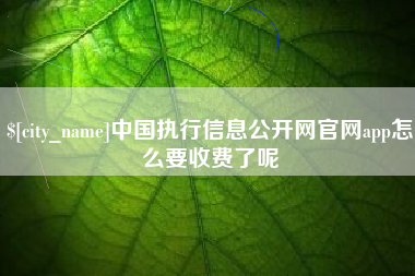 衢州中国执行信息公开网官网app怎么要收费了呢