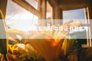 衢州消防监控证中级证书怎么考