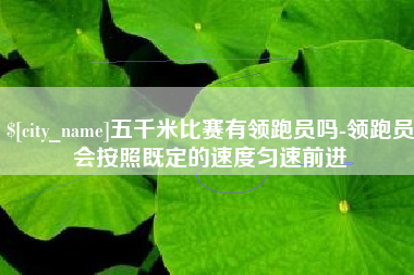 衢州五千米比赛有领跑员吗-领跑员会按照既定的速度匀速前进