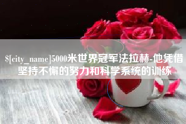 衢州5000米世界冠军法拉赫-他凭借坚持不懈的努力和科学系统的训练