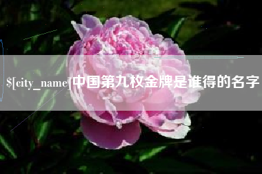 衢州中国第九枚金牌是谁得的名字