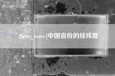 衢州中国省份的经纬度